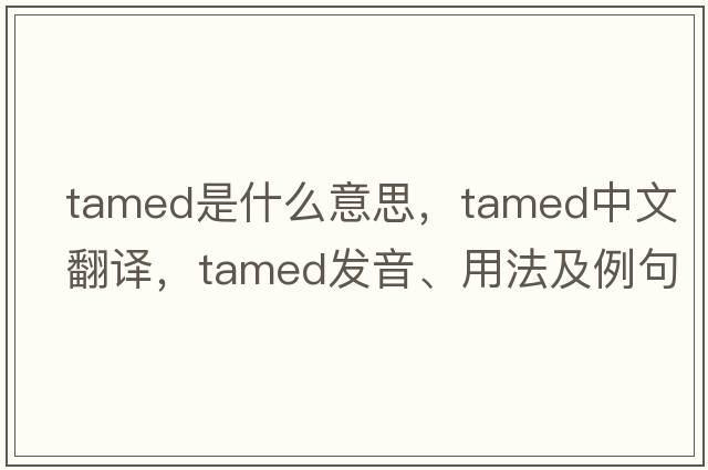 tamed是什么意思，tamed中文翻譯，tamed發(fā)音、用法及例句