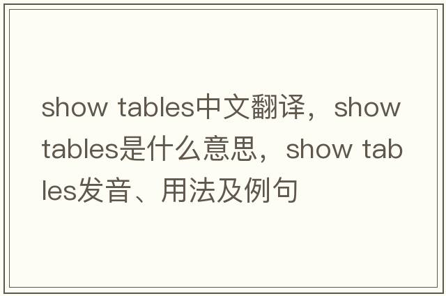show tables中文翻譯，show tables是什么意思，show tables發(fā)音、用法及例句