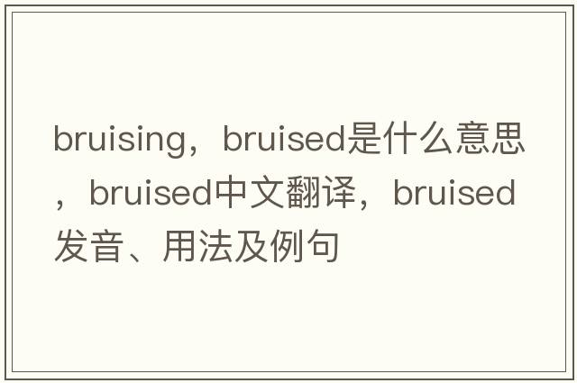 bruising，bruised是什么意思，bruised中文翻譯，bruised發(fā)音、用法及例句