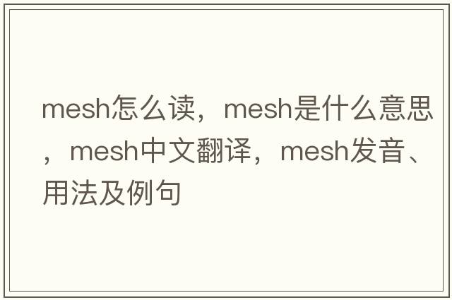 mesh怎么讀，mesh是什么意思，mesh中文翻譯，mesh發(fā)音、用法及例句