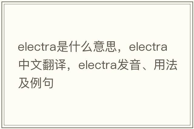 electra是什么意思，electra中文翻譯，electra發(fā)音、用法及例句