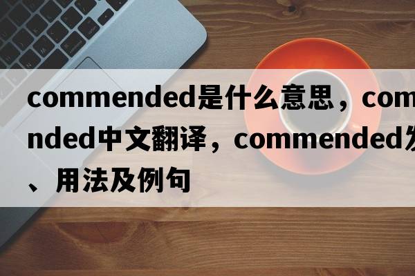 commended是什么意思，commended中文翻譯，commended發(fā)音、用法及例句