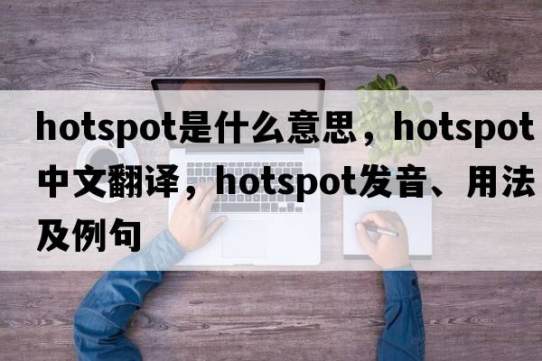 hotspot是什么意思，hotspot中文翻譯，hotspot發(fā)音、用法及例句