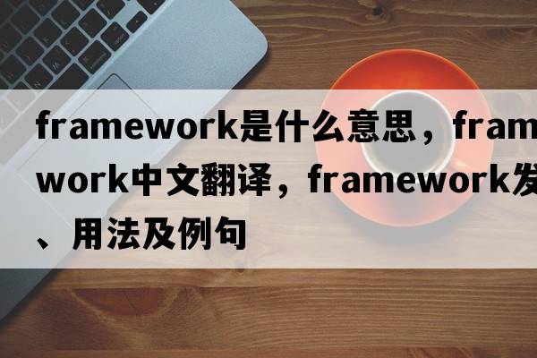 framework是什么意思，framework中文翻譯，framework發(fā)音、用法及例句