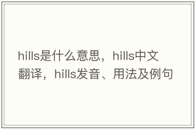 hills是什么意思，hills中文翻譯，hills發(fā)音、用法及例句