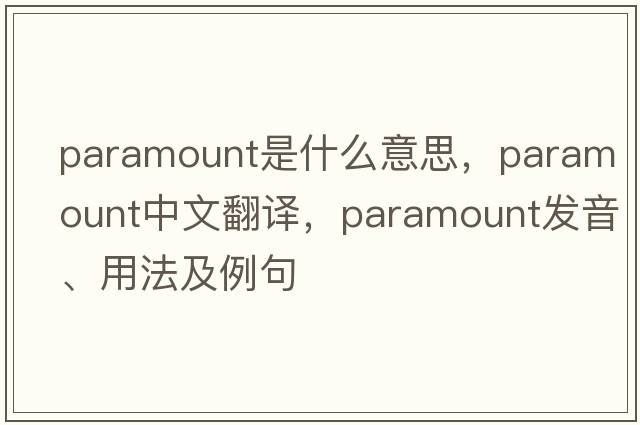 paramount是什么意思，paramount中文翻譯，paramount發(fā)音、用法及例句