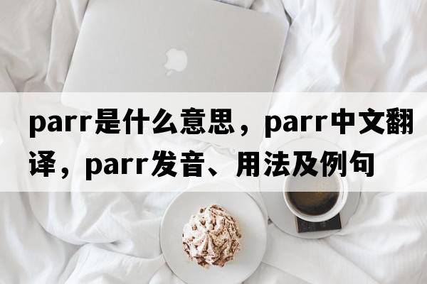 parr是什么意思，parr中文翻譯，parr發(fā)音、用法及例句