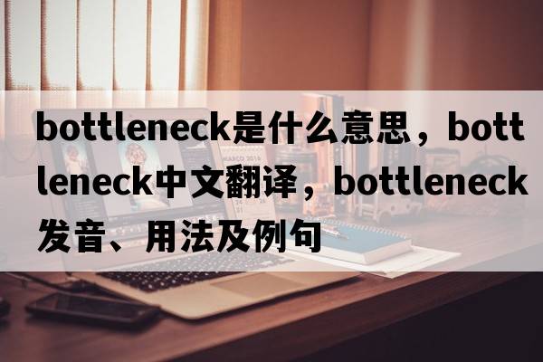 bottleneck是什么意思，bottleneck中文翻譯，bottleneck發(fā)音、用法及例句