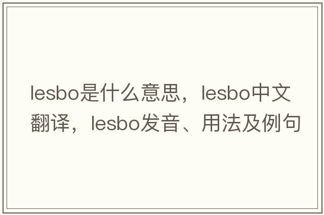 lesbo是什么意思，lesbo中文翻譯，lesbo發(fā)音、用法及例句