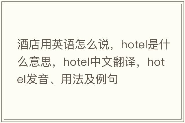 酒店用英語(yǔ)怎么說(shuō)，hotel是什么意思，hotel中文翻譯，hotel發(fā)音、用法及例句