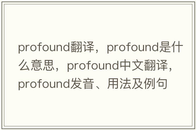 profound翻譯，profound是什么意思，profound中文翻譯，profound發(fā)音、用法及例句