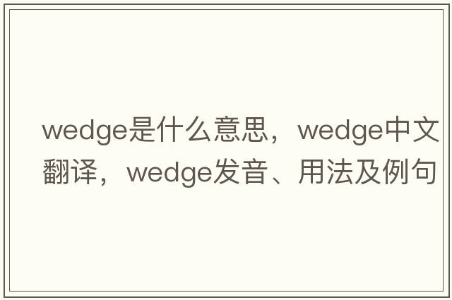wedge是什么意思，wedge中文翻譯，wedge發(fā)音、用法及例句
