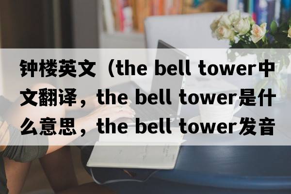 鐘樓英文（the bell tower中文翻譯，the bell tower是什么意思，the bell tower發(fā)音、用法及例句）