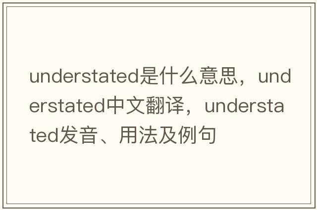 understated是什么意思，understated中文翻譯，understated發(fā)音、用法及例句