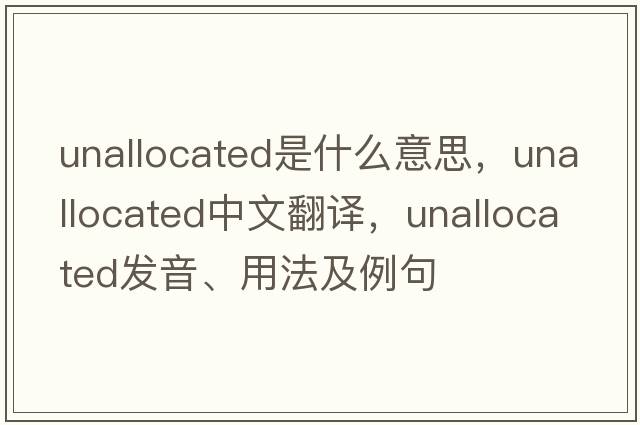unallocated是什么意思，unallocated中文翻譯，unallocated發(fā)音、用法及例句