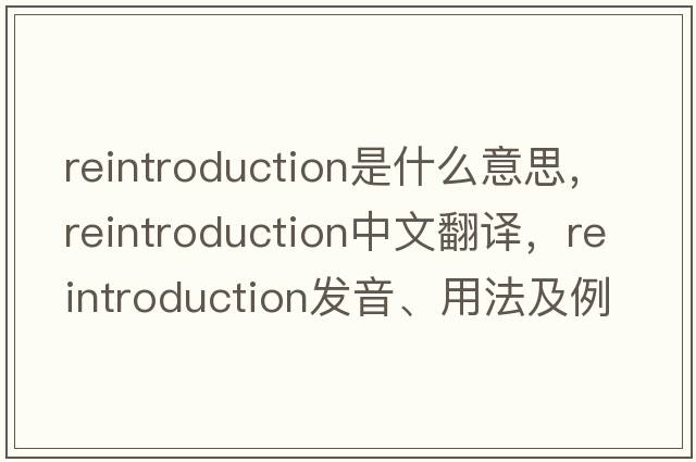 reintroduction是什么意思，reintroduction中文翻譯，reintroduction發(fā)音、用法及例句