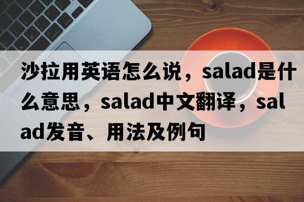 沙拉用英語(yǔ)怎么說(shuō)，salad是什么意思，salad中文翻譯，salad發(fā)音、用法及例句