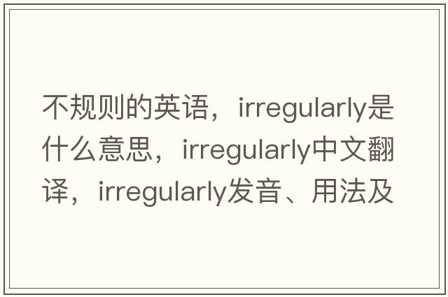不規則的英語(yǔ)，irregularly是什么意思，irregularly中文翻譯，irregularly發(fā)音、用法及例句