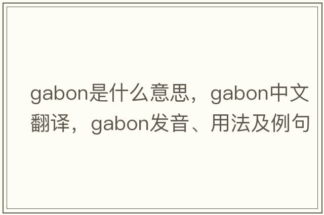 gabon是什么意思，gabon中文翻譯，gabon發(fā)音、用法及例句
