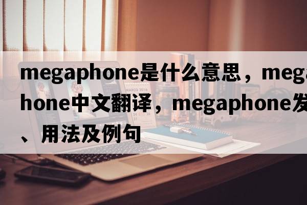 megaphone是什么意思，megaphone中文翻譯，megaphone發(fā)音、用法及例句