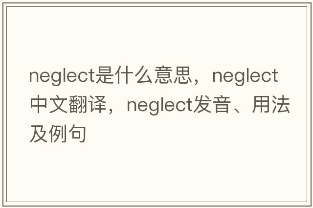 neglect是什么意思，neglect中文翻譯，neglect發(fā)音、用法及例句