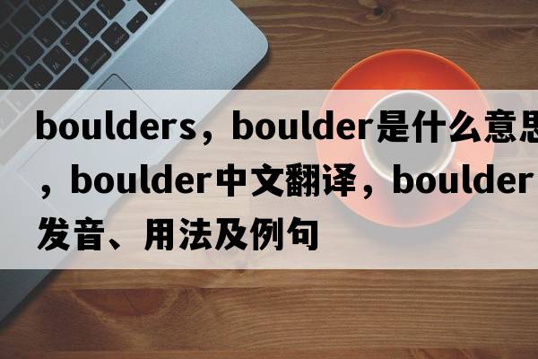 boulders，boulder是什么意思，boulder中文翻譯，boulder發(fā)音、用法及例句