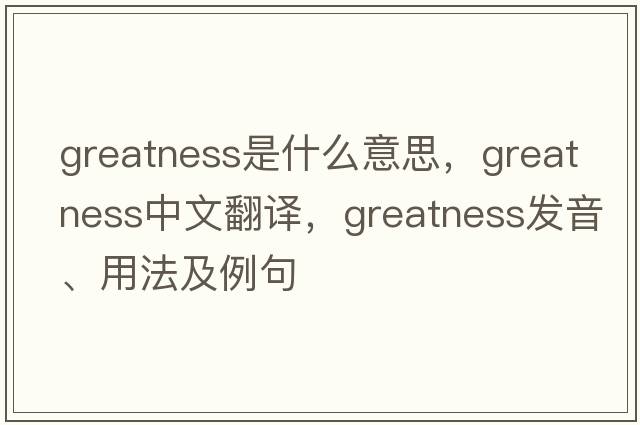 greatness是什么意思，greatness中文翻譯，greatness發(fā)音、用法及例句