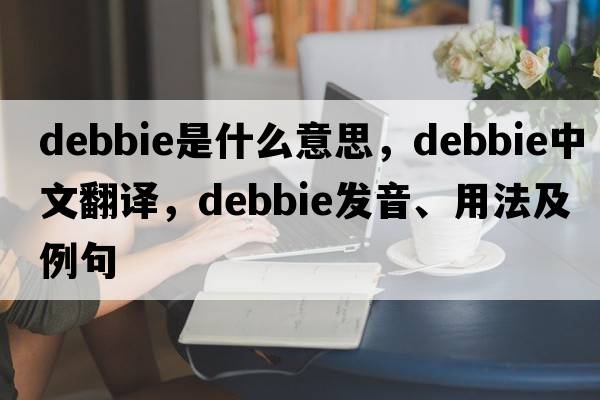 debbie是什么意思，debbie中文翻譯，debbie發(fā)音、用法及例句
