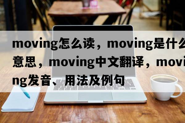 moving怎么讀，moving是什么意思，moving中文翻譯，moving發(fā)音、用法及例句