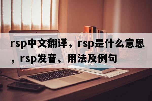 rsp中文翻譯，rsp是什么意思，rsp發(fā)音、用法及例句