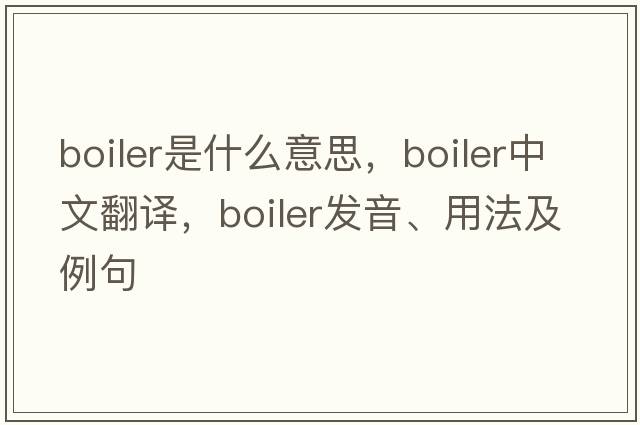 boiler是什么意思，boiler中文翻譯，boiler發(fā)音、用法及例句