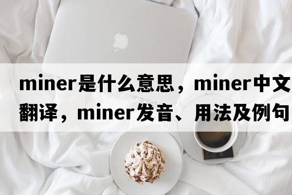 miner是什么意思，miner中文翻譯，miner發(fā)音、用法及例句