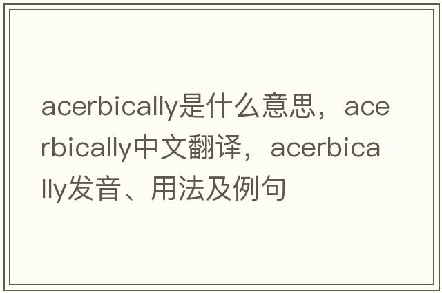 acerbically是什么意思，acerbically中文翻譯，acerbically發(fā)音、用法及例句