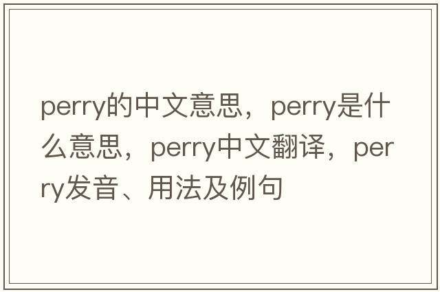 perry的中文意思，perry是什么意思，perry中文翻譯，perry發(fā)音、用法及例句
