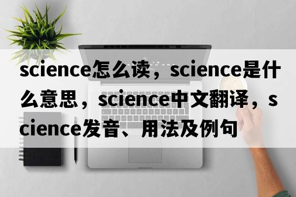 science怎么讀，science是什么意思，science中文翻譯，science發(fā)音、用法及例句