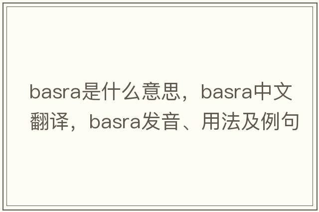 Basra是什么意思，Basra中文翻譯，Basra發(fā)音、用法及例句