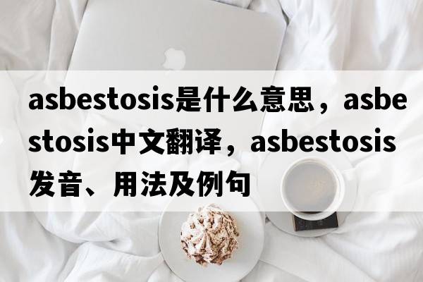 asbestosis是什么意思，asbestosis中文翻譯，asbestosis發(fā)音、用法及例句