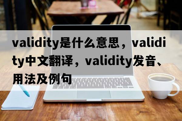 validity是什么意思，validity中文翻譯，validity發(fā)音、用法及例句