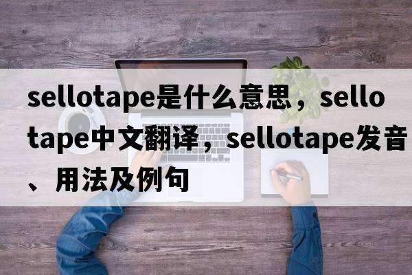 sellotape是什么意思，sellotape中文翻譯，sellotape發(fā)音、用法及例句