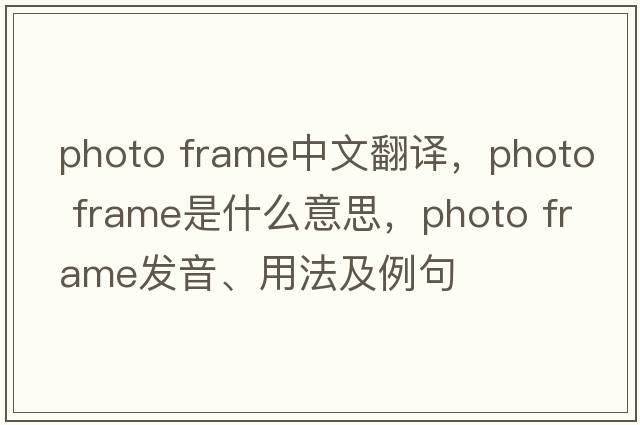 photo frame中文翻譯，photo frame是什么意思，photo frame發(fā)音、用法及例句
