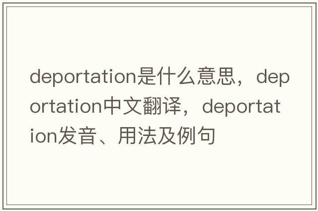 deportation是什么意思，deportation中文翻譯，deportation發(fā)音、用法及例句