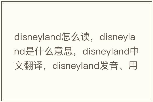 disneyland怎么讀，disneyland是什么意思，disneyland中文翻譯，disneyland發(fā)音、用法及例句