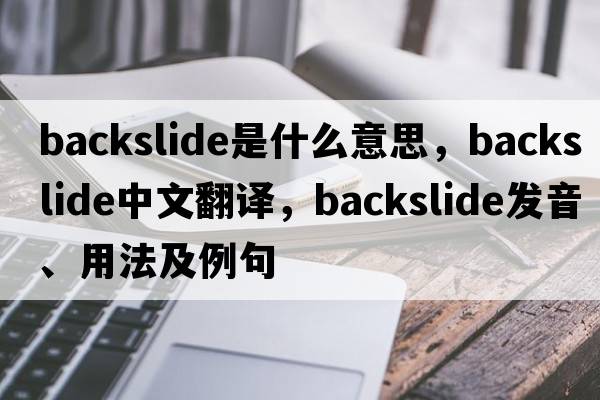 backslide是什么意思，backslide中文翻譯，backslide發(fā)音、用法及例句