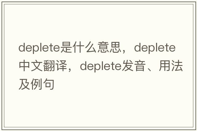 deplete是什么意思，deplete中文翻譯，deplete發(fā)音、用法及例句