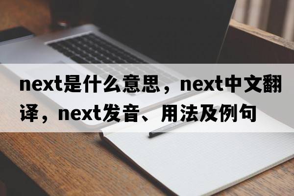 next是什么意思，next中文翻譯，next發(fā)音、用法及例句