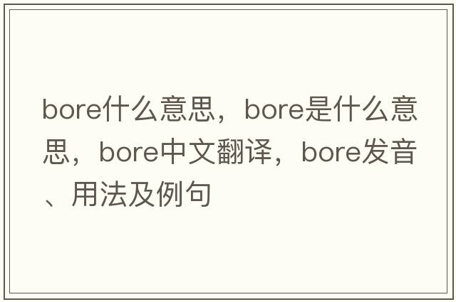 bore什么意思，bore是什么意思，bore中文翻譯，bore發(fā)音、用法及例句