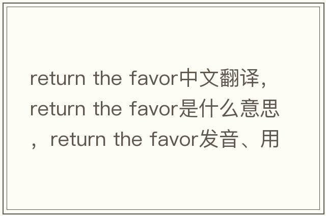 return the favor中文翻譯，return the favor是什么意思，return the favor發(fā)音、用法及例句
