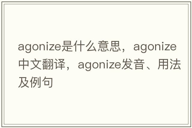 agonize是什么意思，agonize中文翻譯，agonize發(fā)音、用法及例句