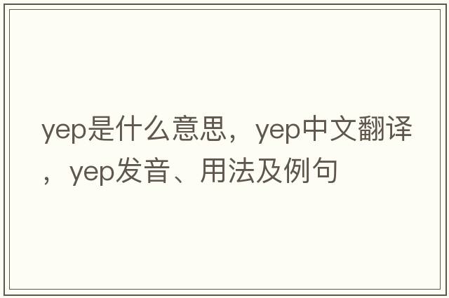 yep是什么意思，yep中文翻譯，yep發(fā)音、用法及例句