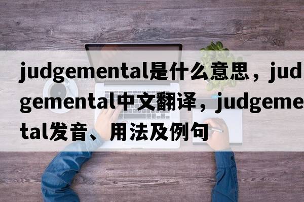judgemental是什么意思，judgemental中文翻譯，judgemental發(fā)音、用法及例句